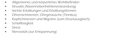 •	Allgemeines und körperliches Wohlbefinden			 •	Sinusitis (Nasennebenhöhlenentzündung)			 •	leichte Erkältungen und Erkältungsformen			 •	Ohrenschmerzen, Ohrgeräusche (Tinnitus)			 •	Kopfschmerzen und Migräne (zum Druckausgleich)		 •	Schlaflosigkeit •	Stress •	Nervosität (zur Entspannung)